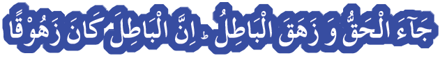 Truth has come and falsehood has vanished. Verily, falsehood is bound to vanish.